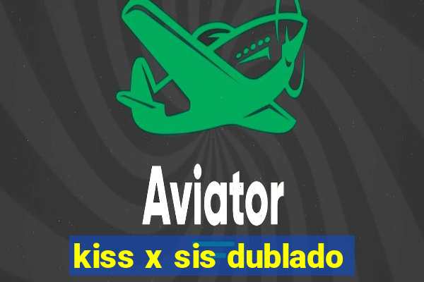 kiss x sis dublado